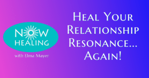 Heal Relationship Resonance - Now Healing with Elma Mayer