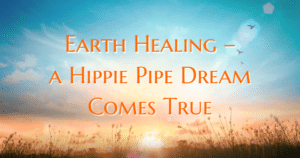 Earth Healing - A hippie pipe dream comes true - Now Healing with Elma Mayer